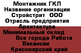 Монтажник ГКЛ › Название организации ­ Стройстрит, ООО › Отрасль предприятия ­ Архитектура › Минимальный оклад ­ 40 000 - Все города Работа » Вакансии   . Красноярский край,Железногорск г.